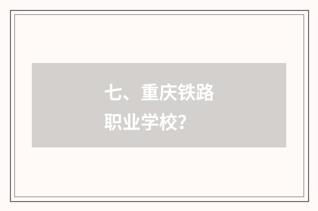 七、重庆铁路职业学校？