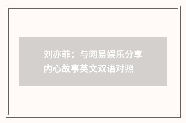 刘亦菲：与网易娱乐分享内心故事英文双语对照
