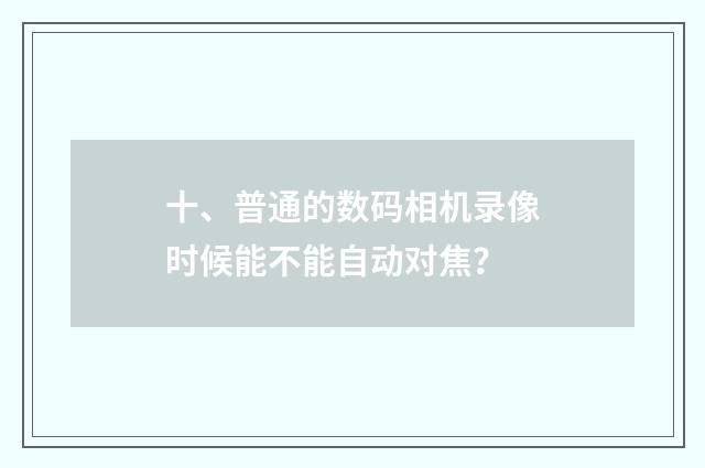 十、普通的数码相机录像时候能不能自动对焦？