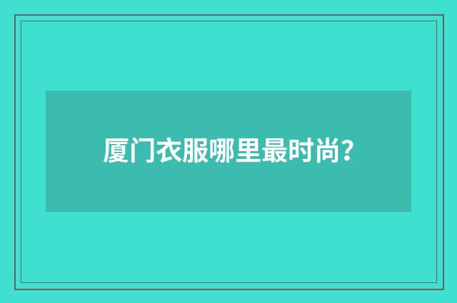 厦门衣服哪里最时尚？