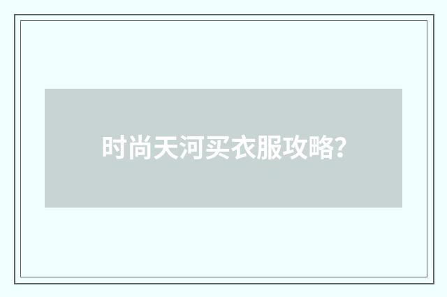 时尚天河买衣服攻略？
