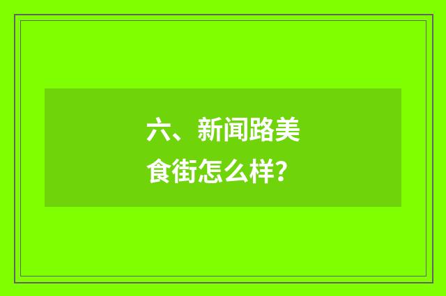 六、新闻路美食街怎么样？