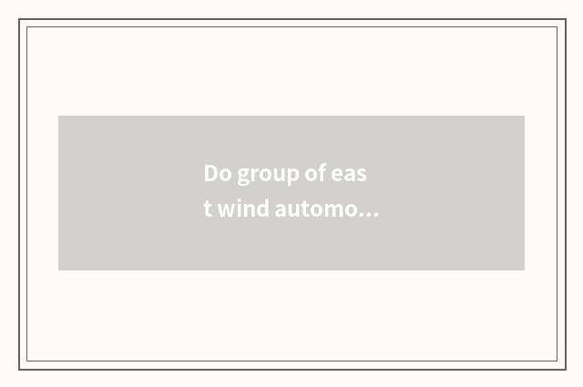 Do group of east wind automobile and Zhi Lianbao concern?