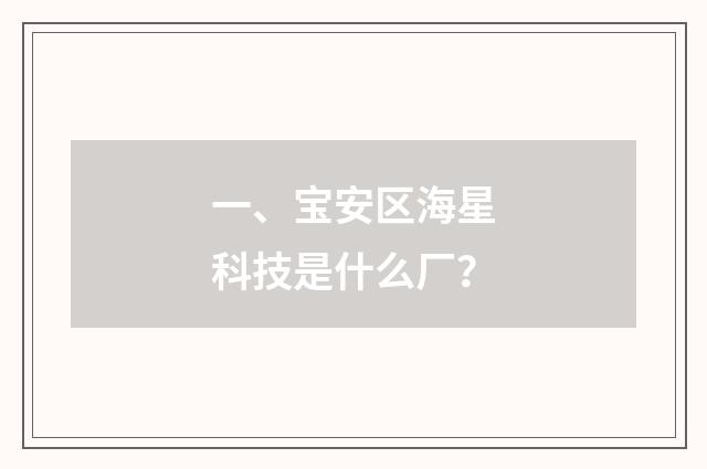 一、宝安区海星科技是什么厂？