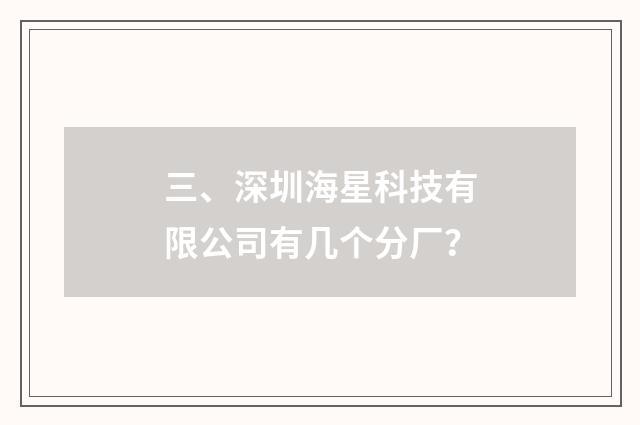 三、深圳海星科技有限公司有几个分厂？