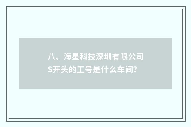 八、海星科技深圳有限公司S开头的工号是什么车间？