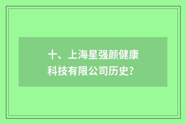 十、上海星强颜健康科技有限公司历史?