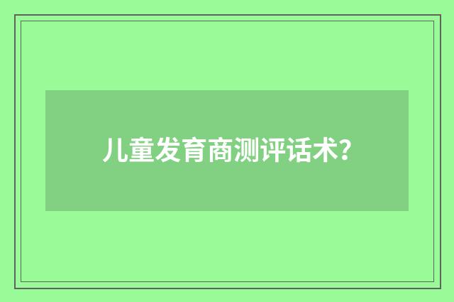 儿童发育商测评话术？