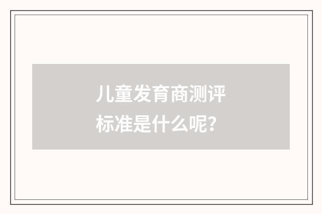 儿童发育商测评标准是什么呢?