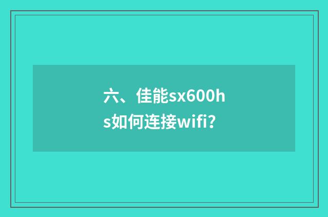 六、佳能sx600hs如何连接wifi？
