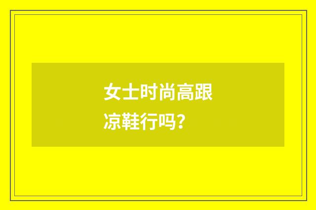女士时尚高跟凉鞋行吗？