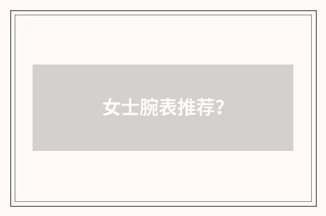 女士腕表推荐？
