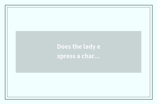 Does the lady express a characteristic?