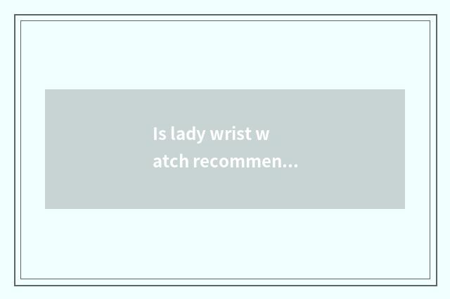Is lady wrist watch recommended?