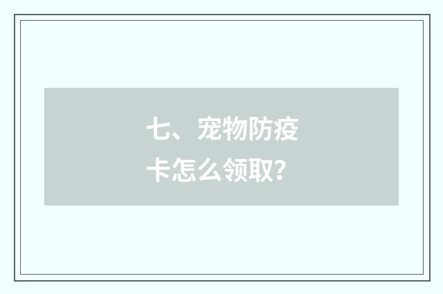 七、宠物防疫卡怎么领取？