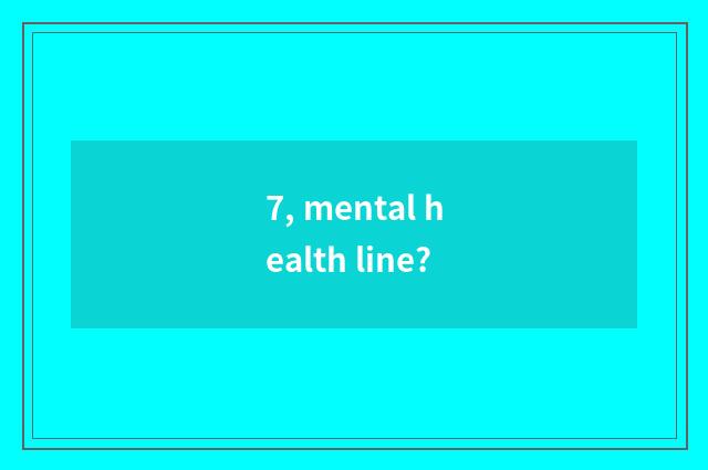 7, mental health line?