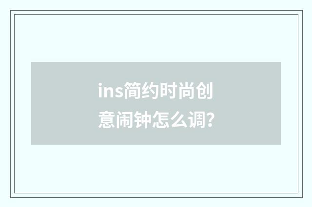 ins简约时尚创意闹钟怎么调?