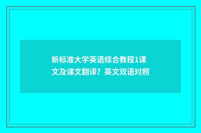 新标准大学英语综合教程1课文及课文翻译？英文双语对照
