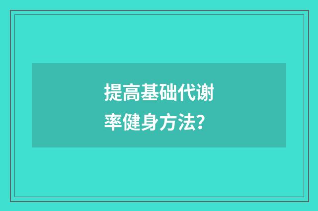 提高基础代谢率健身方法？