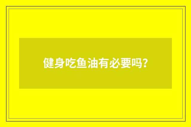健身吃鱼油有必要吗？