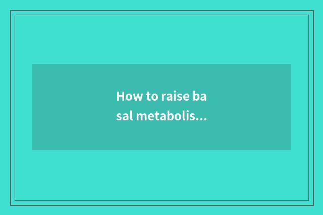 How to raise basal metabolis fitness?