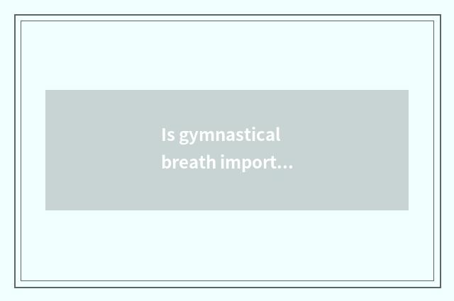 Is gymnastical breath important?
