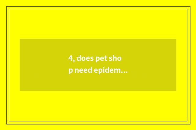 4, does pet shop need epidemic prevention proof?