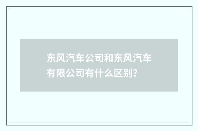 东风汽车公司和东风汽车有限公司有什么区别？