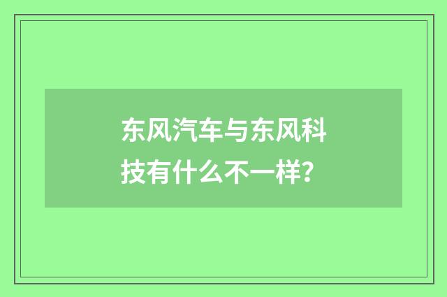 东风汽车与东风科技有什么不一样？