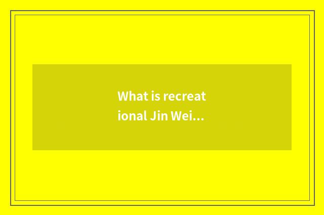 What is recreational Jin Wei?