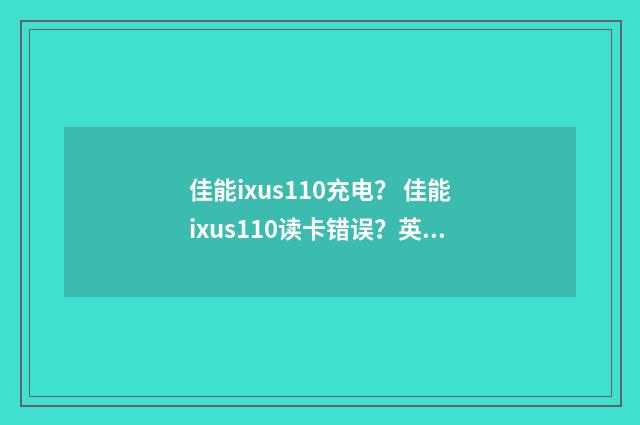 佳能ixus110充电？ 佳能ixus110读卡错误？英文双语对照