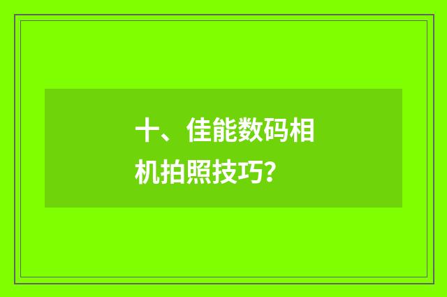 十、佳能数码相机拍照技巧？