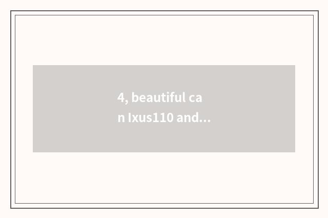 4, beautiful can Ixus110 and beautiful can the distinction of Ixusis?