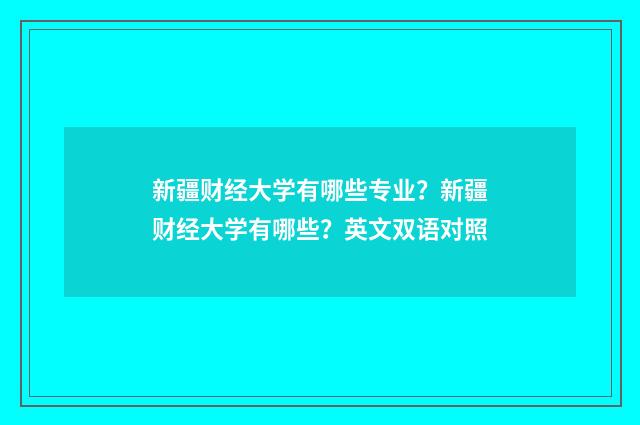 新疆财经大学有哪些专业？新疆财经大学有哪些？英文双语对照