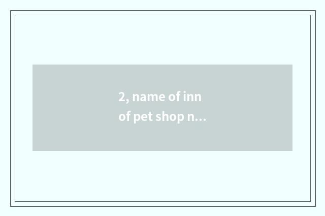 2, name of inn of pet shop name encyclopedia?