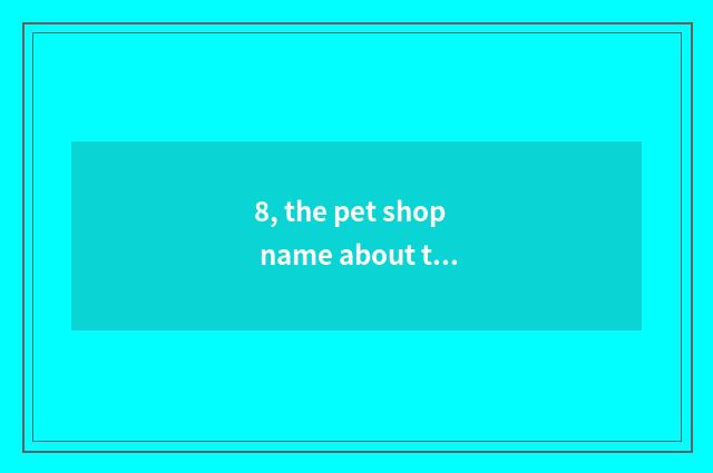 8, the pet shop name about the pig?