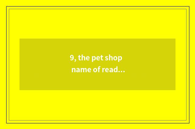 9, the pet shop name of read smoothly foreign flavour?