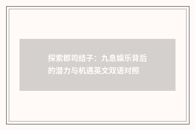 探索郡司结子：九息娱乐背后的潜力与机遇英文双语对照