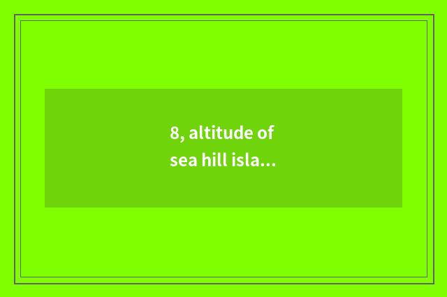 8, altitude of sea hill island?