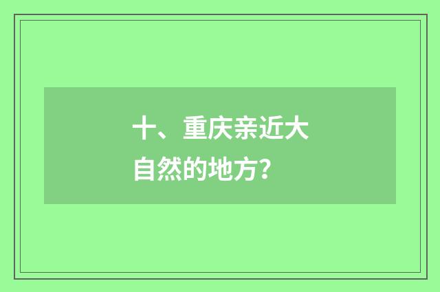 十、重庆亲近大自然的地方？