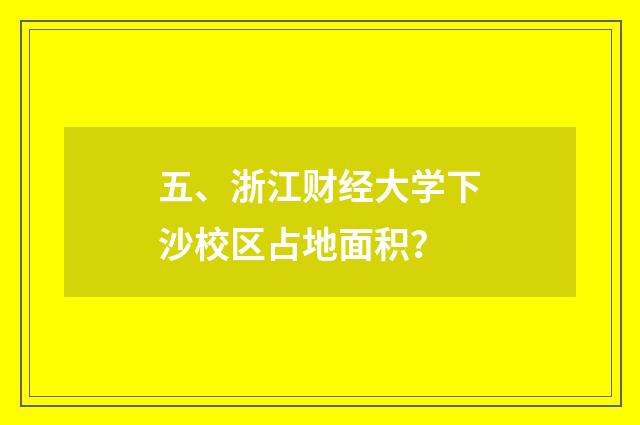 五、浙江财经大学下沙校区占地面积？