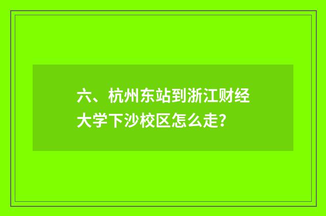 六、杭州东站到浙江财经大学下沙校区怎么走？