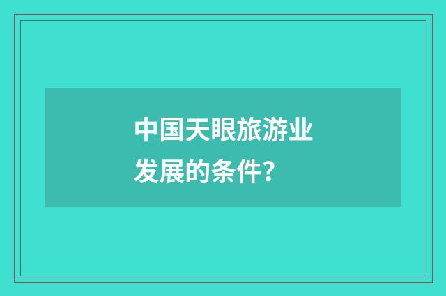 中国天眼旅游业发展的条件?