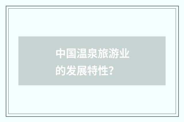 中国温泉旅游业的发展特性？