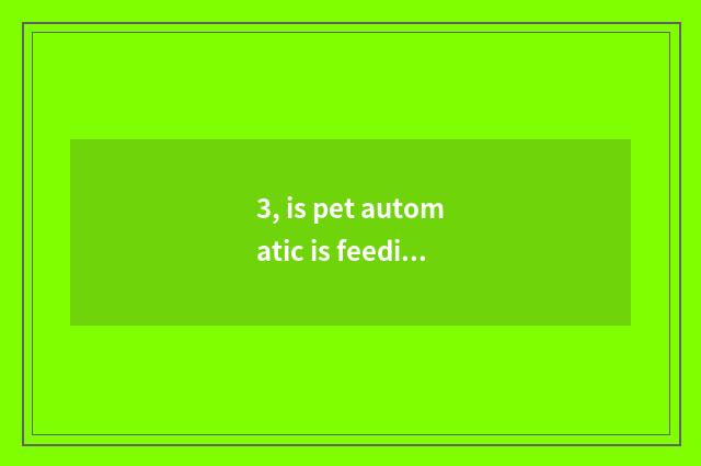 3, is pet automatic is feeding trough good use?
