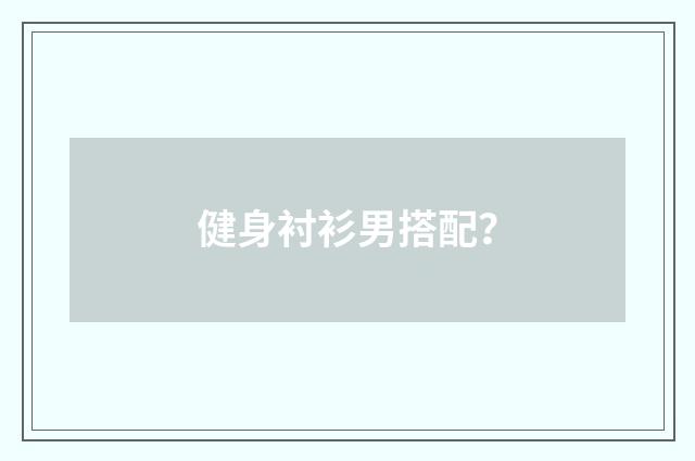 健身衬衫男搭配?