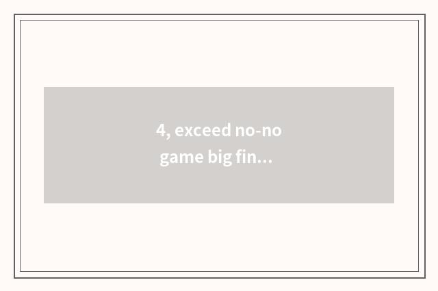 4, exceed no-no game big final result?