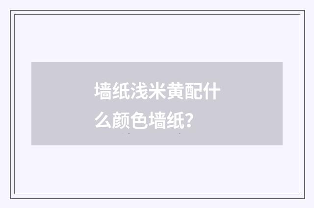 墙纸浅米黄配什么颜色墙纸？
