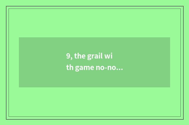 9, the grail with game no-no king what effect?