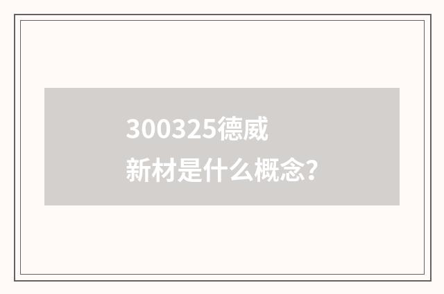 300325德威新材是什么概念？
